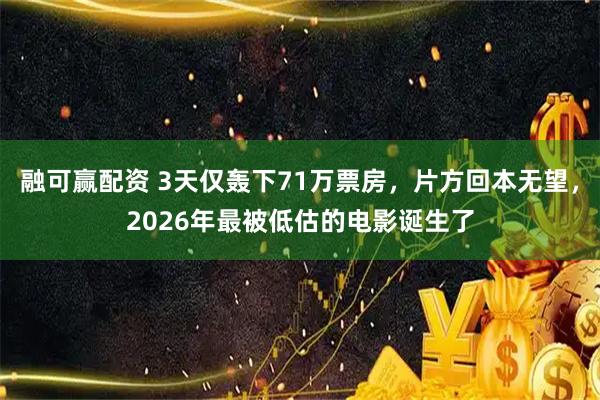 融可赢配资 3天仅轰下71万票房，片方回本无望，2026年最被低估的电影诞生了