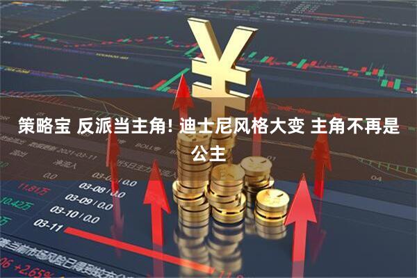 策略宝 反派当主角! 迪士尼风格大变 主角不再是公主