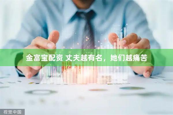 金富宝配资 丈夫越有名，她们越痛苦