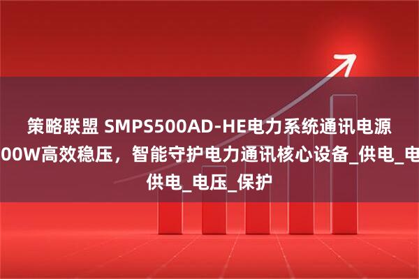 策略联盟 SMPS500AD-HE电力系统通讯电源模块：500W高效稳压，智能守护电力通讯核心设备_供电_电压_保护