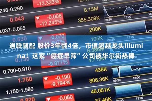 通联随配 股价3年翻4倍，市值超越龙头Illumina！这家“癌症早筛”公司被华尔街热捧