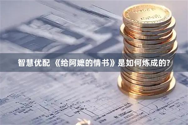 智慧优配 《给阿嬷的情书》是如何炼成的?
