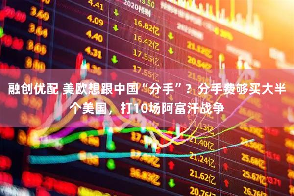 融创优配 美欧想跟中国“分手”？分手费够买大半个美国，打10场阿富汗战争