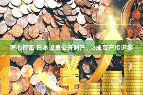 匠心智策 日本议员公开财产，8成资产接近零